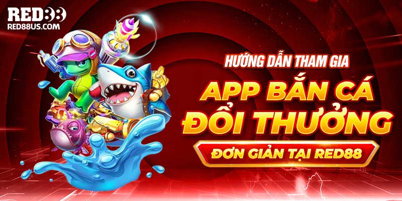 Hướng Dẫn Tham Gia App Bắn Cá Đổi Thưởng Đơn Giản Tại Red88