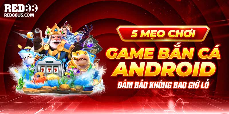 5 Mẹo Chơi Game Bắn Cá Android Đảm Bảo Không Bao Giờ Lỗ