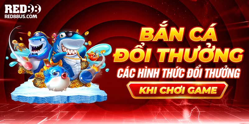 Bắn Cá Đổi Thưởng – Các Hình Thức Đổi Tiền Thưởng Khi Thắng Game