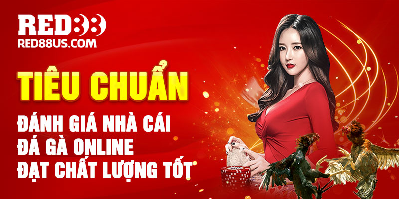 Tiêu Chuẩn Đánh Giá Nhà Cái Đá Gà Online