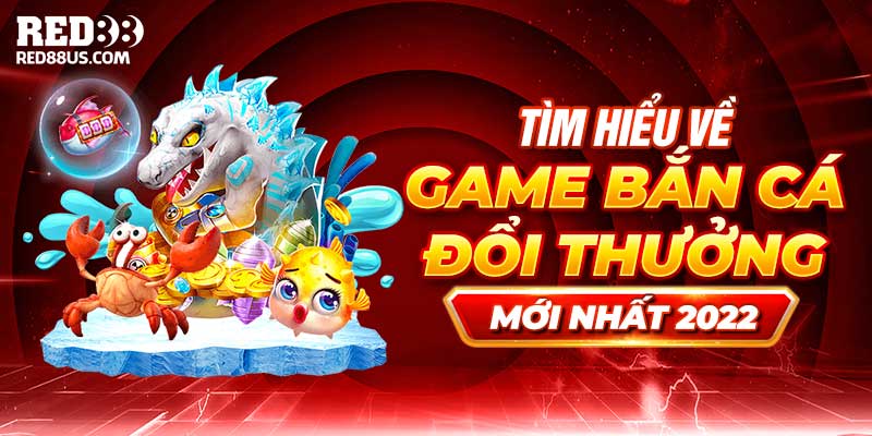 Tìm Hiểu Game Bắn Cá Đổi Thưởng Mới Nhất 2022