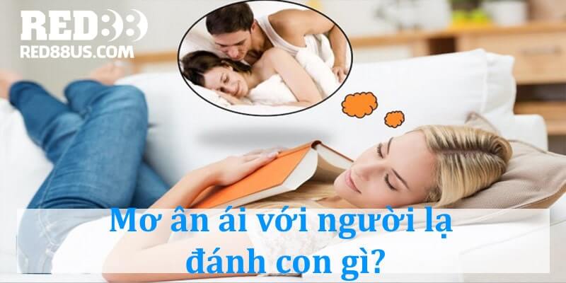 Giải mã giấc mơ ân ái với người lạ giúp cho lô đề thủ ăn tiền lớn