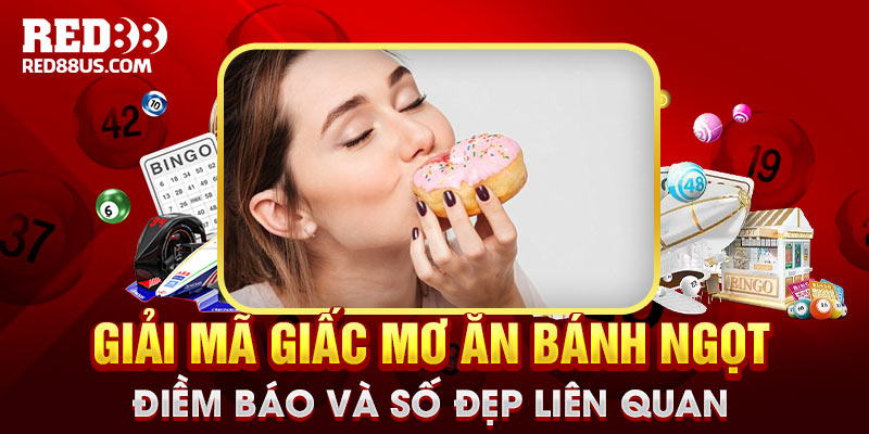 Giải mã giấc mơ ăn bánh ngọt