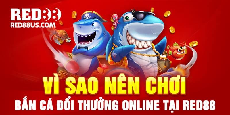 Tại Sao Nên Chơi Bắn Cá Đổi Thưởng Online Tại Red88?