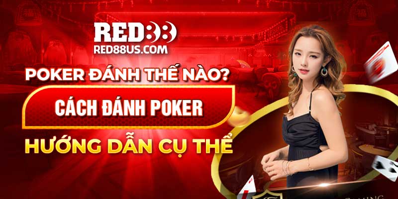 Poker Đánh Như Thế Nào? Hướng Dẫn Cách Đánh Poker Cụ Thể