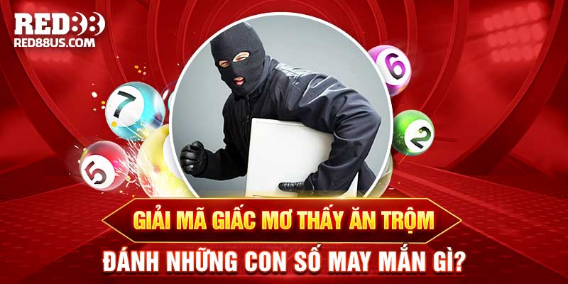 Giải Mã Giấc Mơ Thấy Ăn Trộm Đánh Những Con Số May Mắn Gì?