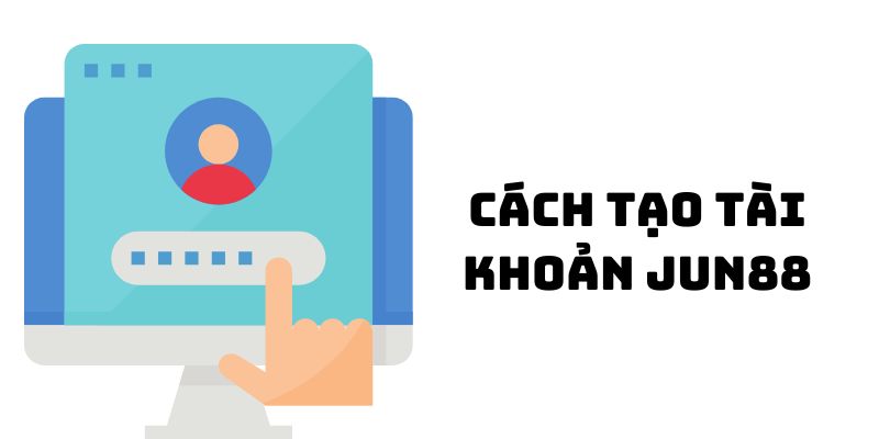 Cách Tạo Tài Khoản Jun88 Dễ Dàng Chỉ Với 3 Bước Đơn Giản